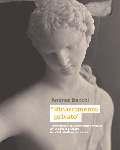 "Rinascimento privato". The Adventures of a Renaissance Sculpture: Antonio Minello's Apollo from Padua to Rome and Vienna Andrea Bacchi