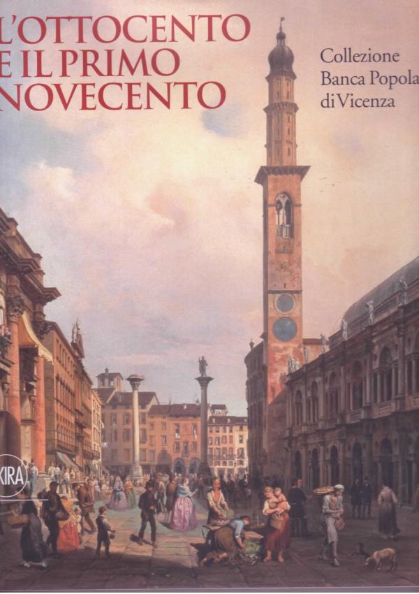 L'Ottocento e il primo Novecento. Collezione Banca Popolare di Vicenza.
