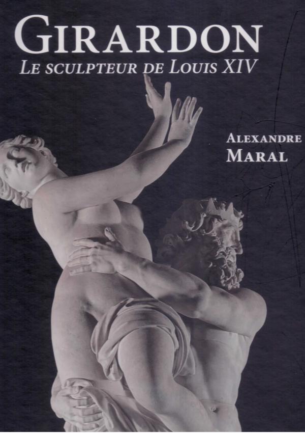 François Girardon 1628-1715. Le sculpteur de Louis XIV.