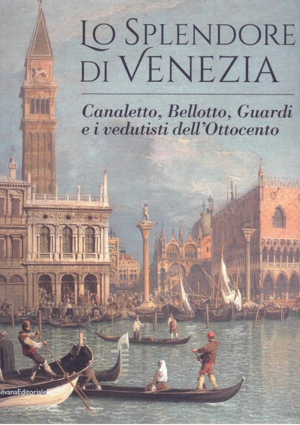Lo splendore di Venezia. Canaletto, Bellotto, Guardi e i vedutisti dell'Ottocento.