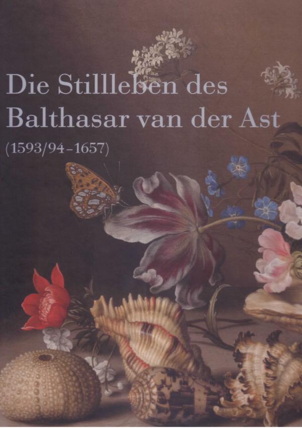 Die Stilleben des Balthasar van der Ast 1593/94-1657.