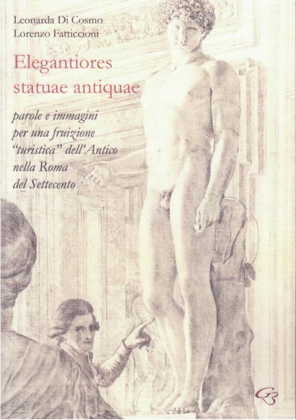 Elegantiores statuae antiquae. Parole e immagini per una fruizione turistica dell'Antico nella Roma del Settecento.