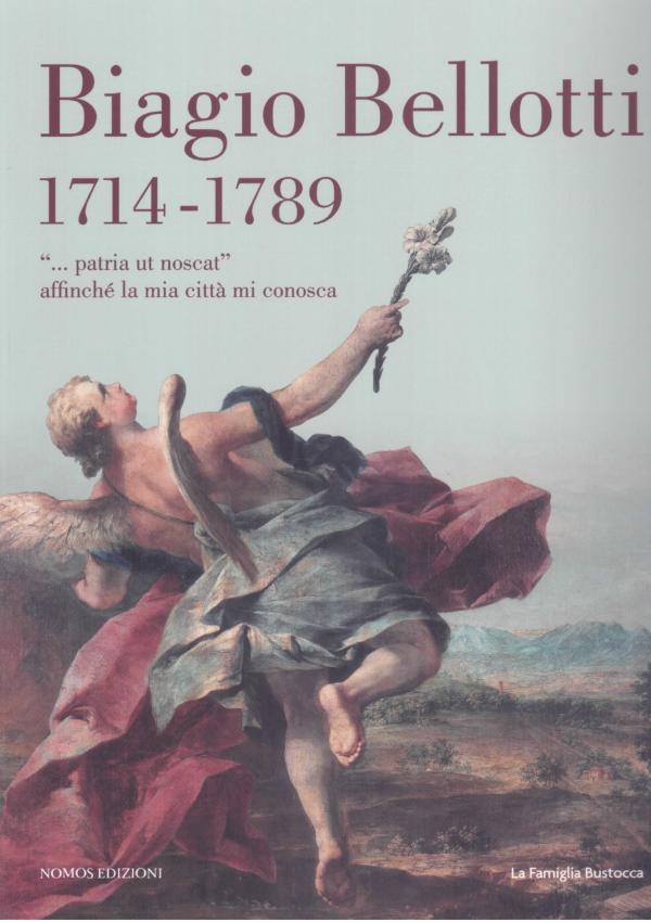 Biagio Bellotti 1714-1789. "... patria ut noscat" affinché la mia città mi conosca.