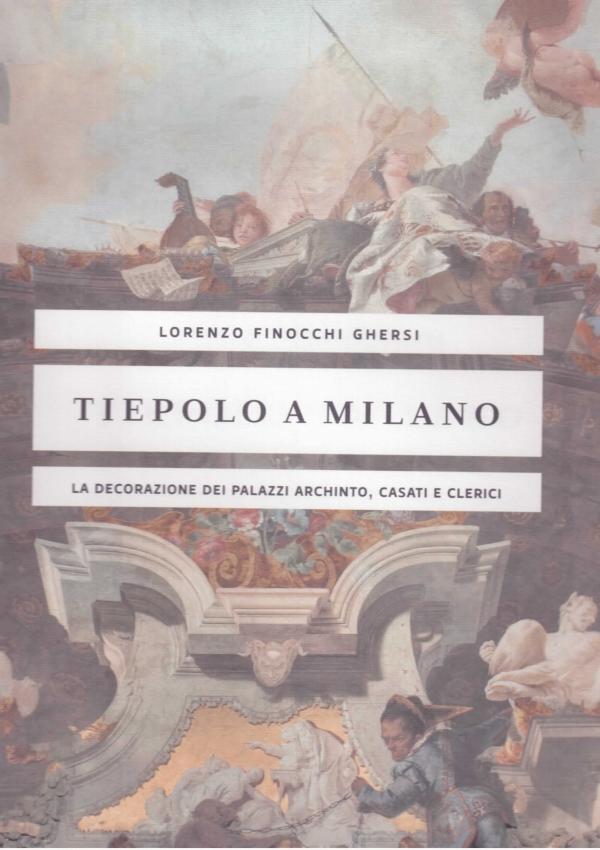 Tiepolo a Milano. La decorazione dei palazzi Archinto, Casati e Clerici.