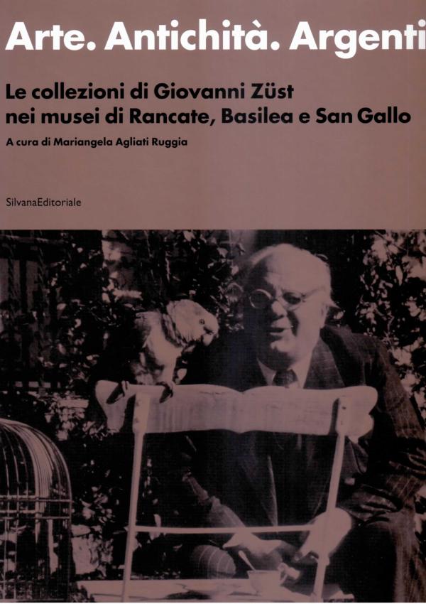 Arte. Antichità. Argenti. Le collezioni di Giovanni Zust nei musei di Rancate, Basilea e San Gallo.