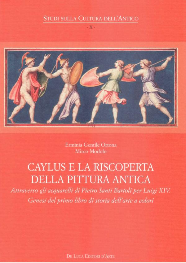 Caylus e la riscoperta della pittura antica. Attraverso gli acquarelli di Pietro Santi Bartoli per Luigi XIV. Genesi del primo libro di storia dell'arte a colori.