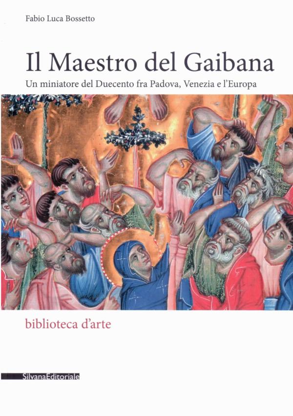 Il Maestro del Gaibana. Un miniatore del Duecento fra Padova, Venezia e l'Europa.