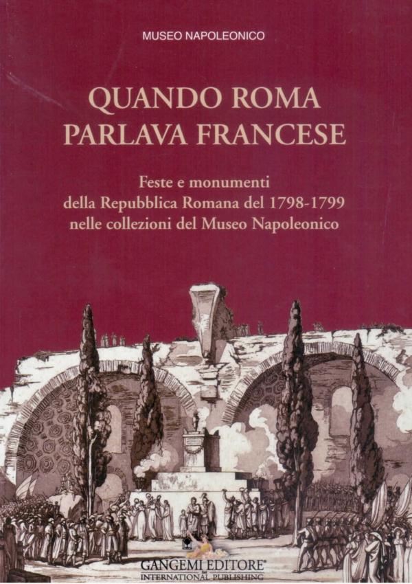 Quando Roma parlava francese. Feste e monumenti della Repubblica Romana del 1798-1799 nelle collezioni del Museo Napoleonico. 