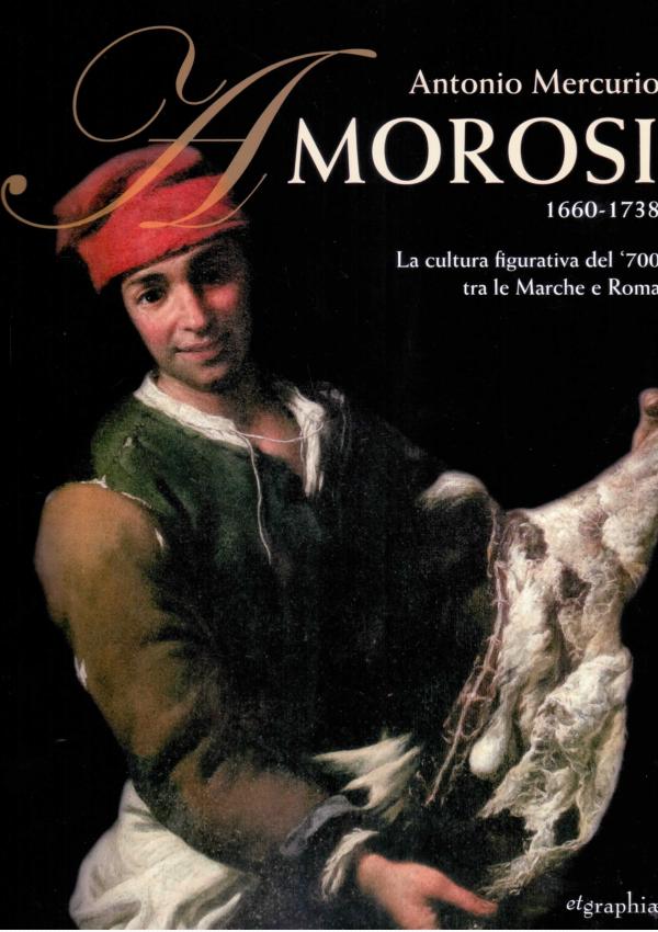 Antonio Mercurio Amorosi 1660-1738. La cultura figurativa del '700 tra le Marche e Roma.