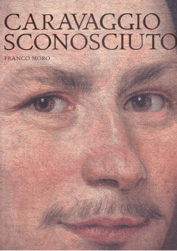 Caravaggio sconosciuto. Le origini del Merisi, eccellente disegnatore, maestro di ritratti e di cose naturali.