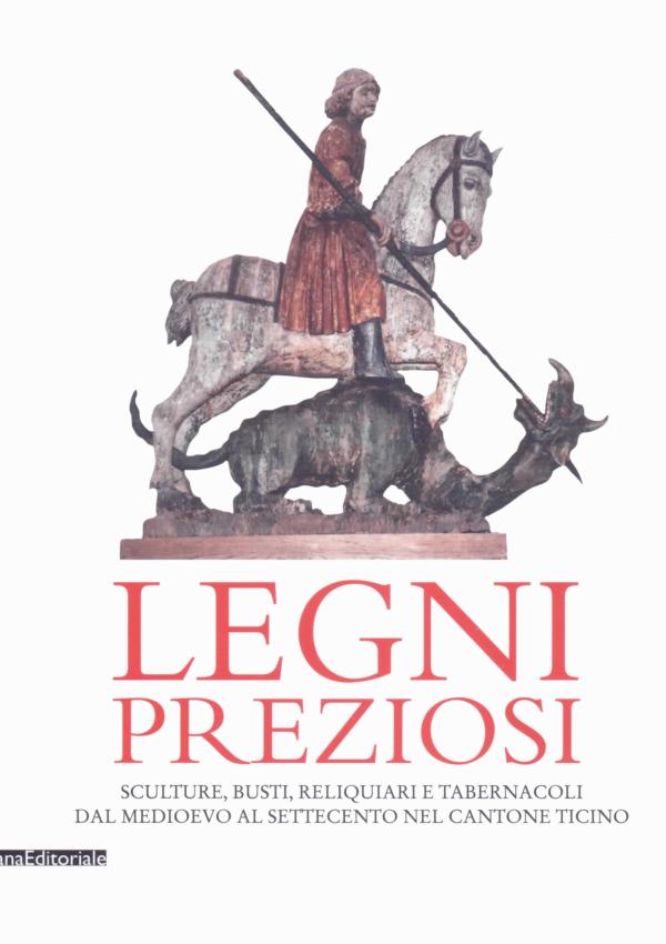 Legni preziosi. Sculture, busti, reliquiari e tabernacoli dal Medioevo al Settecento nel Cantone Ticino.