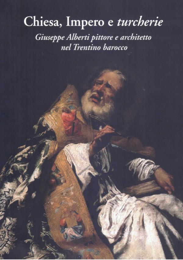 Chiesa, Impero e turcherie. Giuseppe Alberti pittore e architetto nel Trentino barocco.