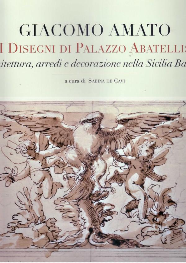 Giacomo Amato. I disegni di Palazzo Abatellis. Architettura, arredi e decorazione nella Sicilia Barocca.