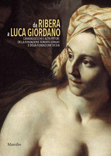 Da Ribera a Luca Giordano. Caravaggeschi e altri pittori della Fondazione Roberto Longhi e della Fondazione Sicilia.