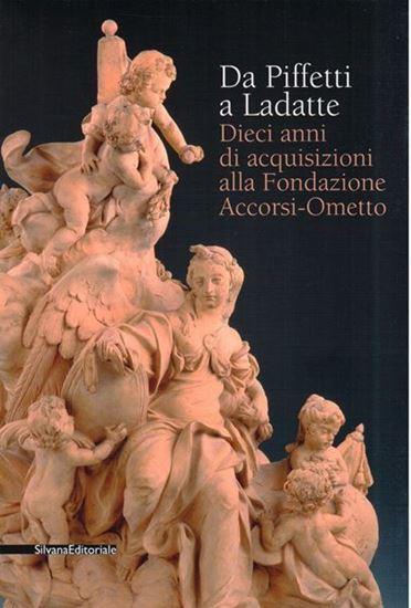 DA PIFFETTI A LADATTE. Dieci anni di acquisizioni alla Fondazione Accorsi-Ometto. 