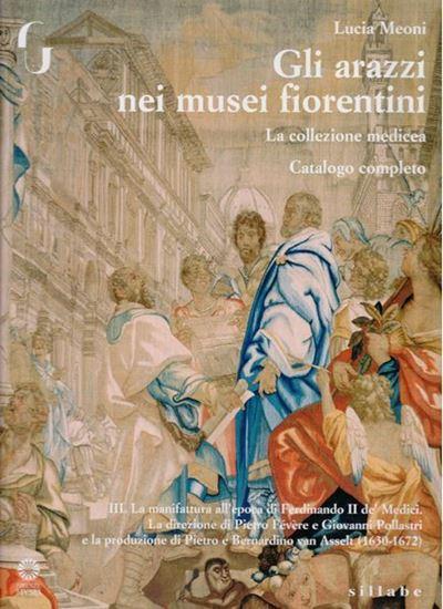 Gli arazzi nei musei fiorentini. La collezione medicea, catalogo completo. III. La manifattura all'epoca di Ferdinando II De' Medici. La direzione di Pietro Févére e Giovanni Pollastri e la produzione di Pietro e Bernardino Van Asselt(1630-1672). 