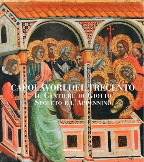 Capolavori del Trecento. Il cantiere di Giotto Spoleto e l'Appennino. A cura di Vittoria Garibaldi e Alessandro Delpriori. 