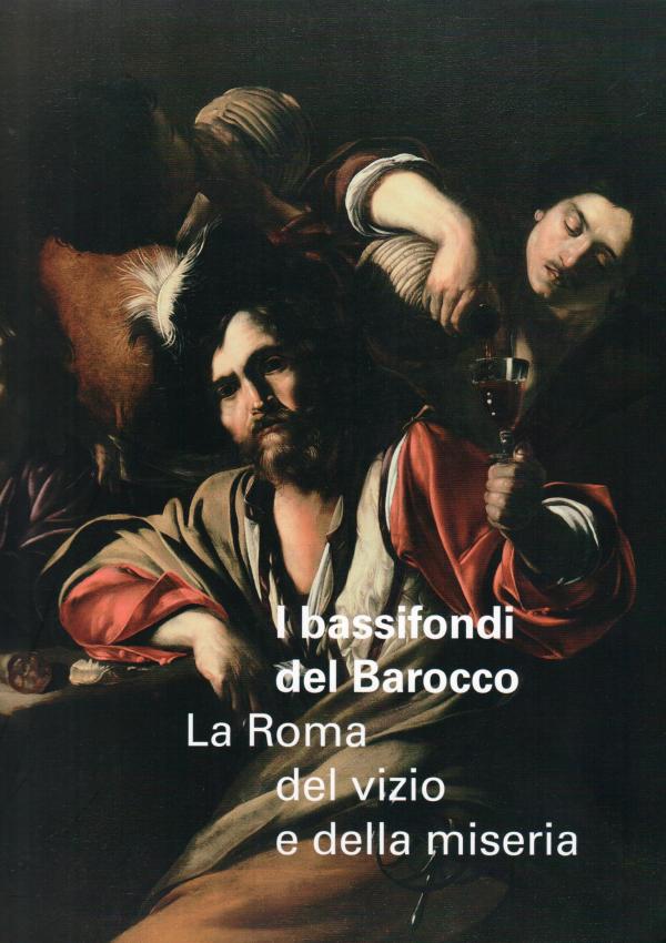 I bassifondi del Barocco. La Roma del vizio e della miseria. A cura di Francesca Cappelletti e Annick Lemoine