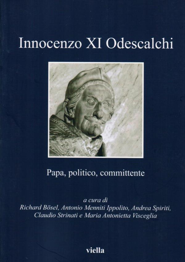 Innocenzo XI Odescalchi. Papa, politico, committente. A cura di: Richard Bosel, Antonio Menniti Ippolito, Andrea Spiriti, Claudio Strinati e Maria Antonietta Visceglia