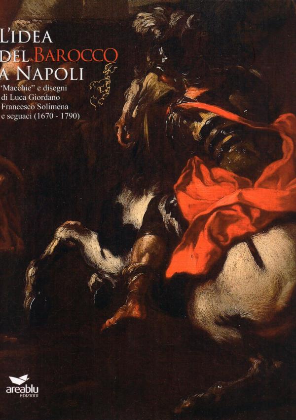 L'idea del Barocco a Napoli. "Macchie" e disegni di Luca Giordano, Francesco Solimena e seguaci (1670-1790).