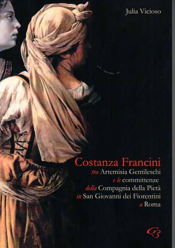 Costanza Francini tra Artemisia Gentileschi e le committenze della Compagnia della Pietà in San Giovanni dei Fiorentini a Roma.