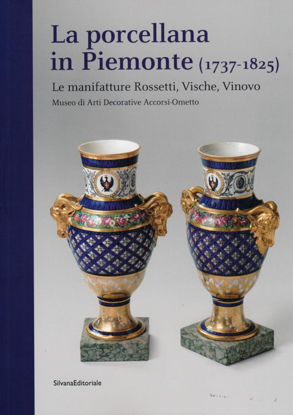 La porcellana in Piemonte (1737-1825). Le manifatture Rossetti, Vische, Vinovo. Museo di Arti Decorative Accorsi-Ometto. 