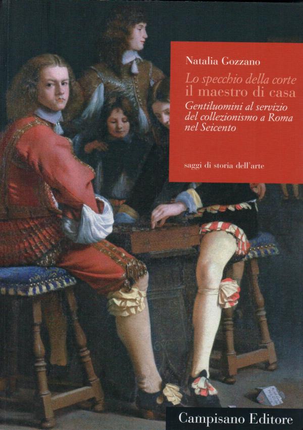 Lo specchio della corte. Il maestro di casa. Gentiluomini al servizio del collezionismo a Roma nel Seicento.