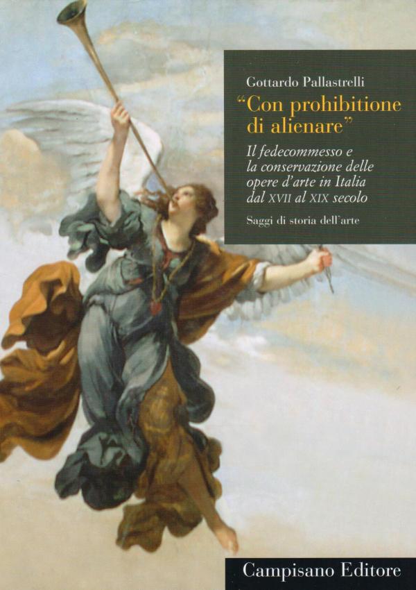 Con prohibitione di alienare. Il fedecommesso e la conservazione delle opere d'arte in Italia dal XVII al XIX secolo.
