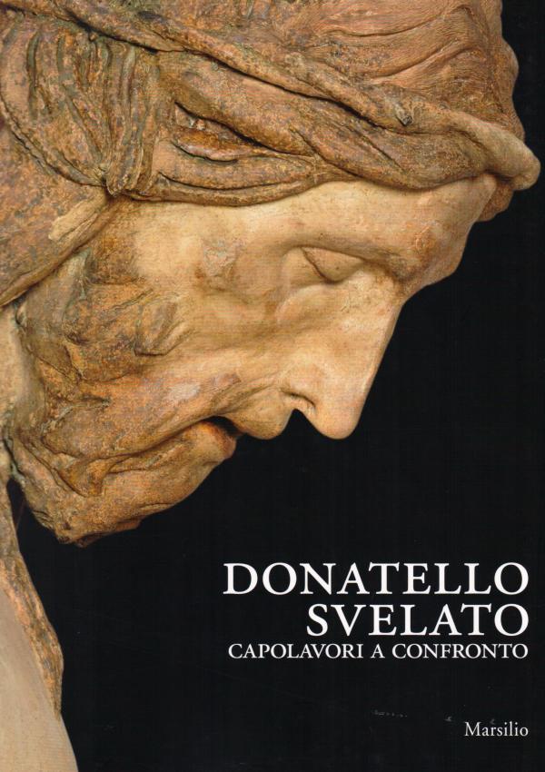 Donatello svelato. Capolavori a confronto. Il Crocifisso di Santa Maria dei Servi a Padova e il suo restauro.