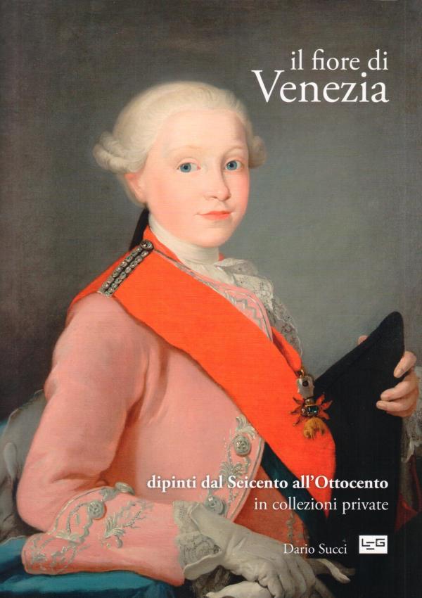 Il fiore di Venezia. Dipinti dal Seicento all'Ottocento in collezioni private.