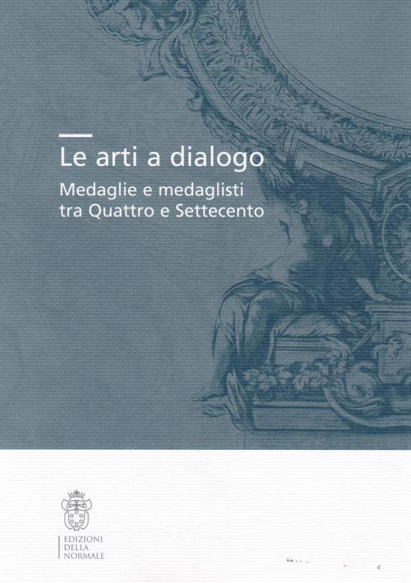 Le arti a dialogo. Medaglie e medaglisti tra Quattro e Settecento.