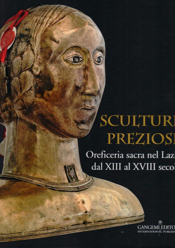 Sculture preziose. Oreficeria sacra nel Lazio dal XIII al XVIII secolo. Sculture preziose. Oreficeria sacra nel Lazio dal XIII al XVIII secolo.  