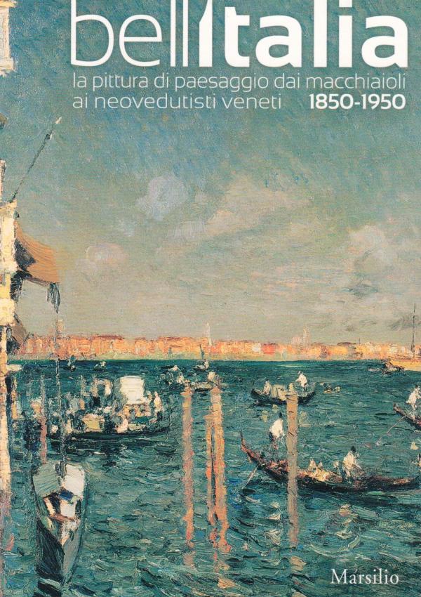 Bell'Italia. La pittura di paesaggio dai macchiaioli ai neovedutisti veneti 1850-1950.