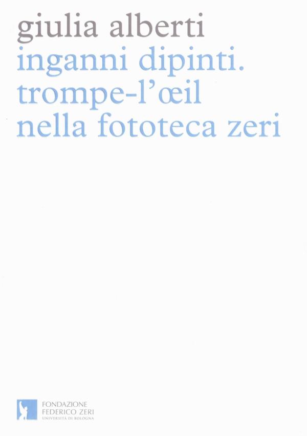 Inganni dipinti. Trompe-l'oeil nella fototeca Zeri.