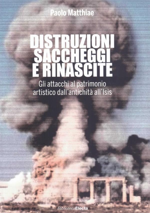 Distruzioni saccheggi e rinascite. Gli attacchi al patrimonio artistico dall'antichità all'Isis.